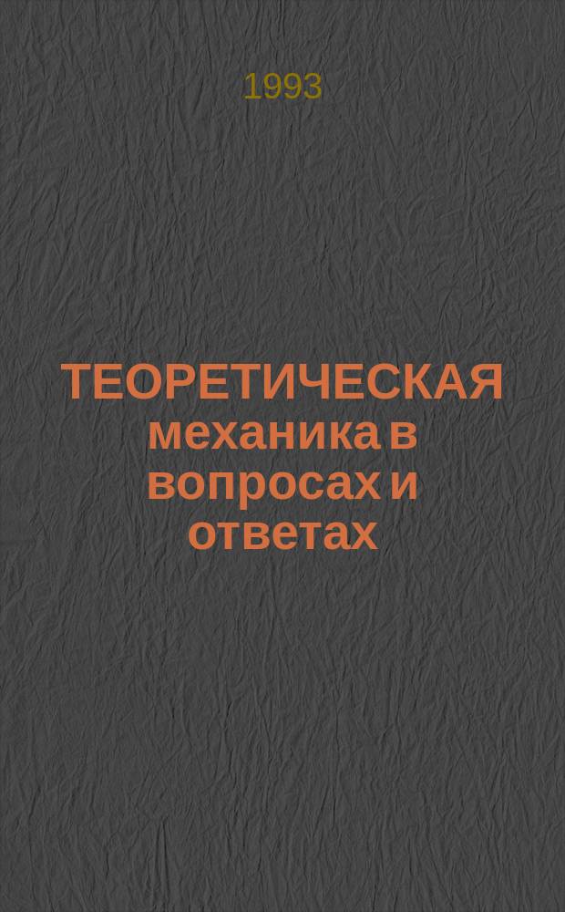 ТЕОРЕТИЧЕСКАЯ механика в вопросах и ответах : Метод. указания для студентов-заочников : В 5 ч