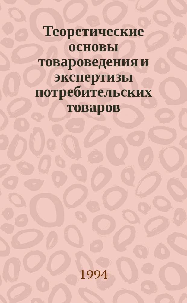 Теоретические основы товароведения и экспертизы потребительских товаров : Учеб. пособие для студентов спец. 06.16.00