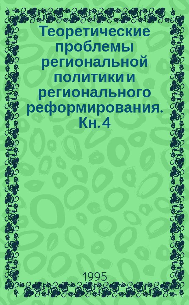 Теоретические проблемы региональной политики и регионального реформирования. Кн. 4 : Региональное реформирование: тенденции и противоречия
