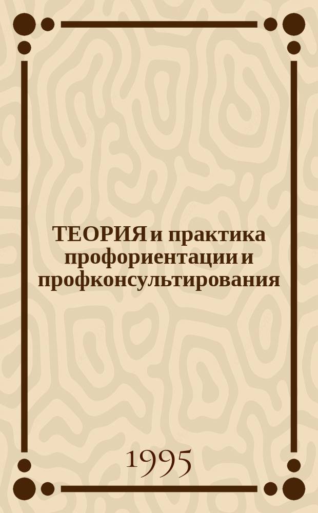 ТЕОРИЯ и практика профориентации и профконсультирования : Науч.-метод. материалы в помощь профконсультантам, практ. психологам, специалистам по проф. ориентации школьников