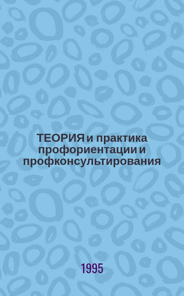ТЕОРИЯ и практика профориентации и профконсультирования : Науч.-метод. материалы в помощь профконсультантам, практ. психологам, специалистам по проф. ориентации школьников. Вып. 2