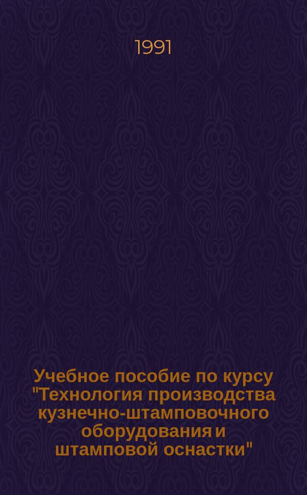 Учебное пособие по курсу "Технология производства кузнечно-штамповочного оборудования и штамповой оснастки" : Для студентов специальности 12.04 "Машины и технология обраб. металлов давлением" : В 2 ч