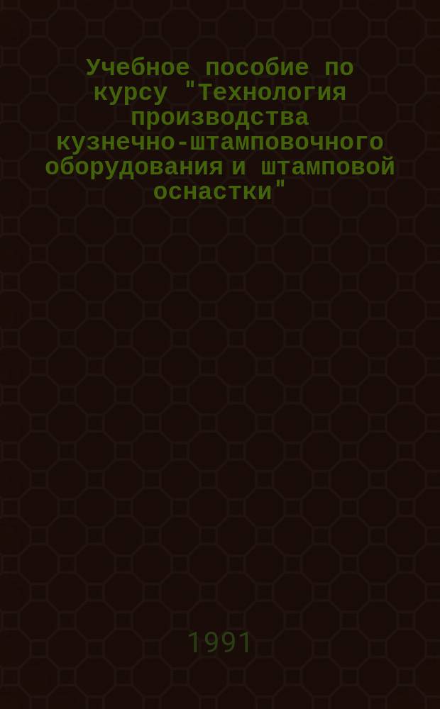 Учебное пособие по курсу "Технология производства кузнечно-штамповочного оборудования и штамповой оснастки" : Для студентов специальности 12.04 "Машины и технология обраб. металлов давлением" В 2 ч. Ч. 1 : Общие вопросы технологии машиностроения