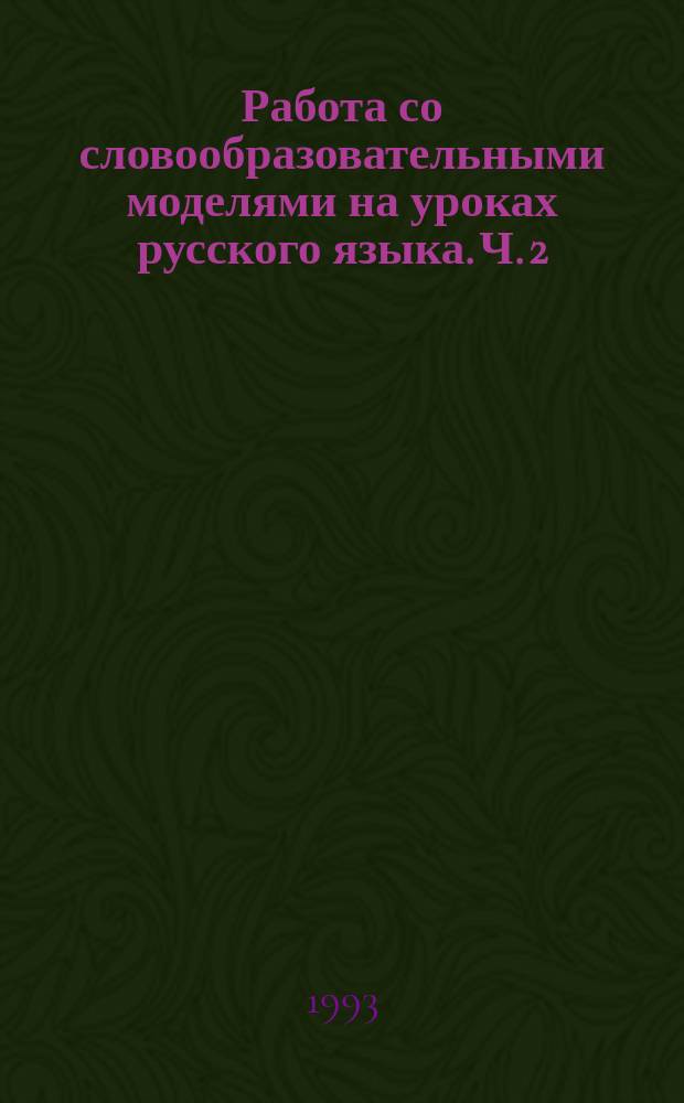 Работа со словообразовательными моделями на уроках русского языка. Ч. 2