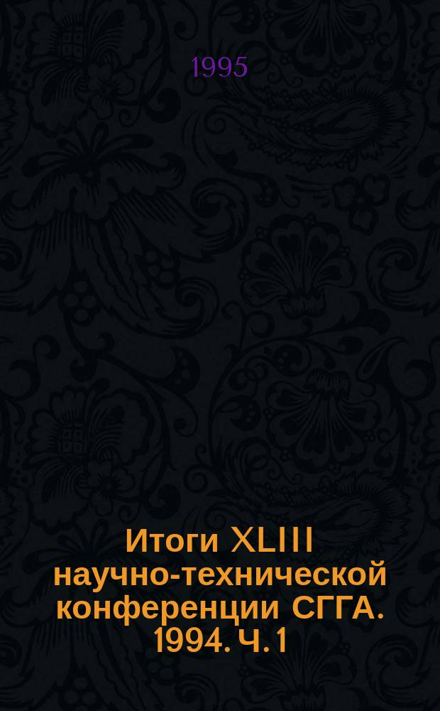 Итоги XLIII научно-технической конференции СГГА. 1994. Ч. 1