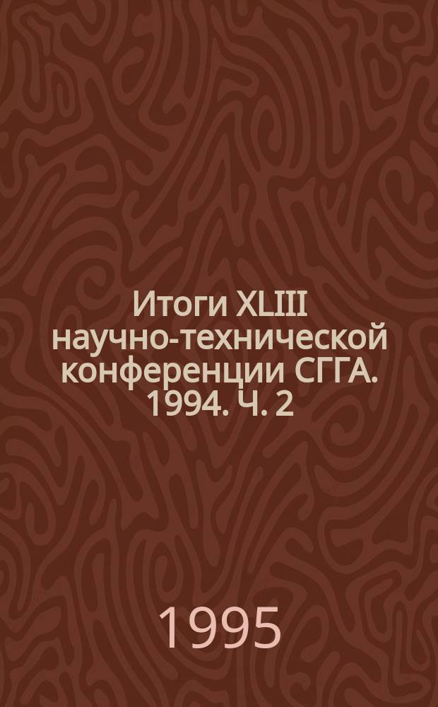 Итоги XLIII научно-технической конференции СГГА. 1994. Ч. 2