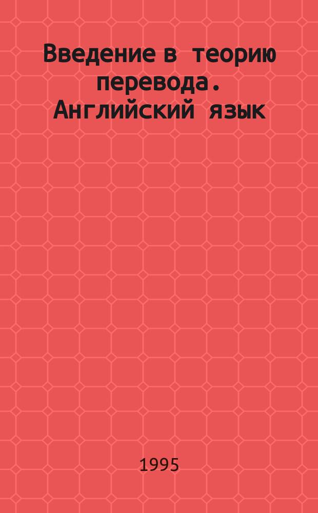 Введение в теорию перевода. Английский язык : Учеб.-метод. пособие Для студентов подгот. фак. Ч. 1