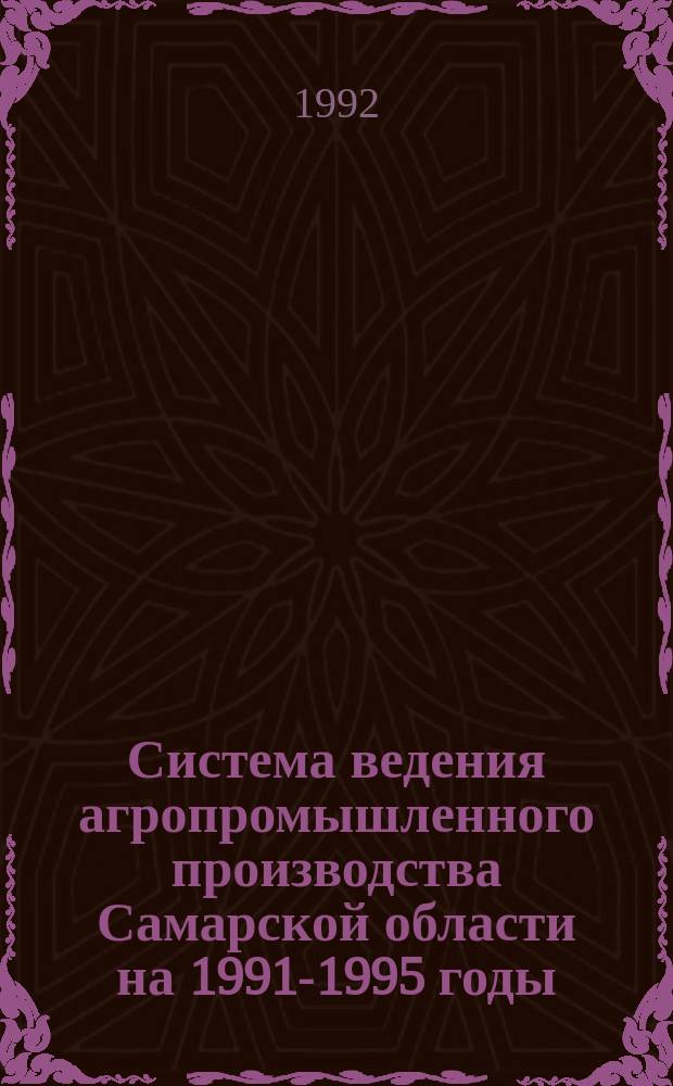 Система ведения агропромышленного производства Самарской области на 1991-1995 годы : [В 2 ч.]. Ч. 1