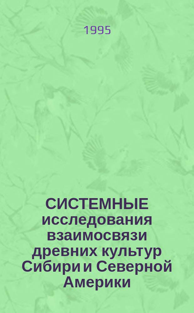 СИСТЕМНЫЕ исследования взаимосвязи древних культур Сибири и Северной Америки : Духов. культура [Сб. ст. В 2 вып.]. Вып. 1
