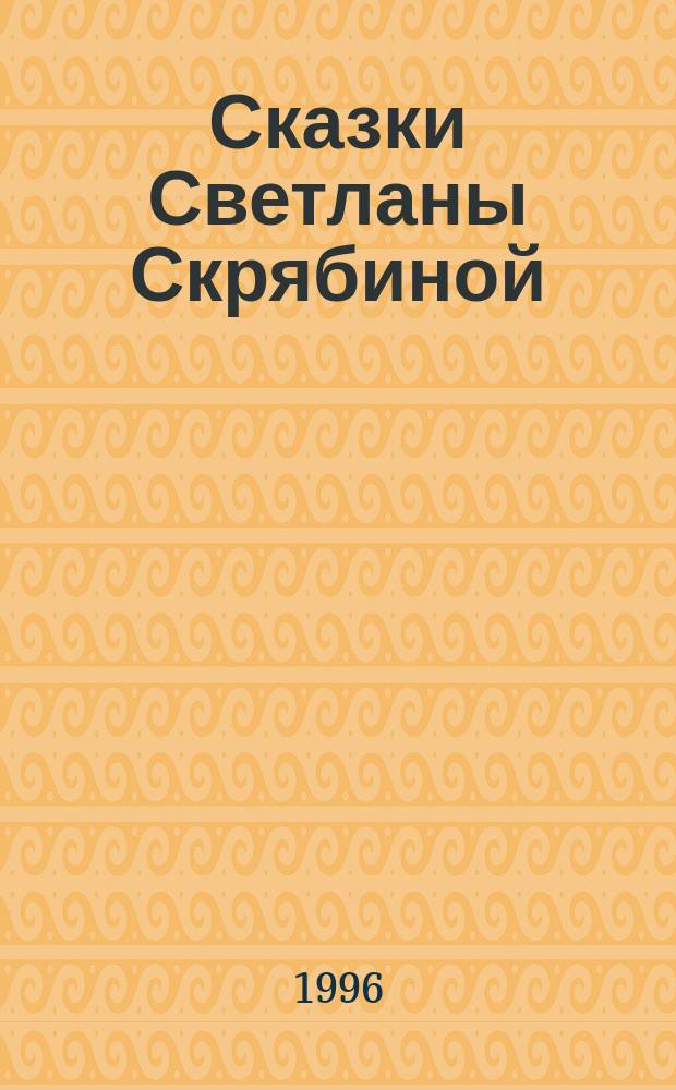 Сказки Светланы Скрябиной : Для дошк. и мл. шк. возраста