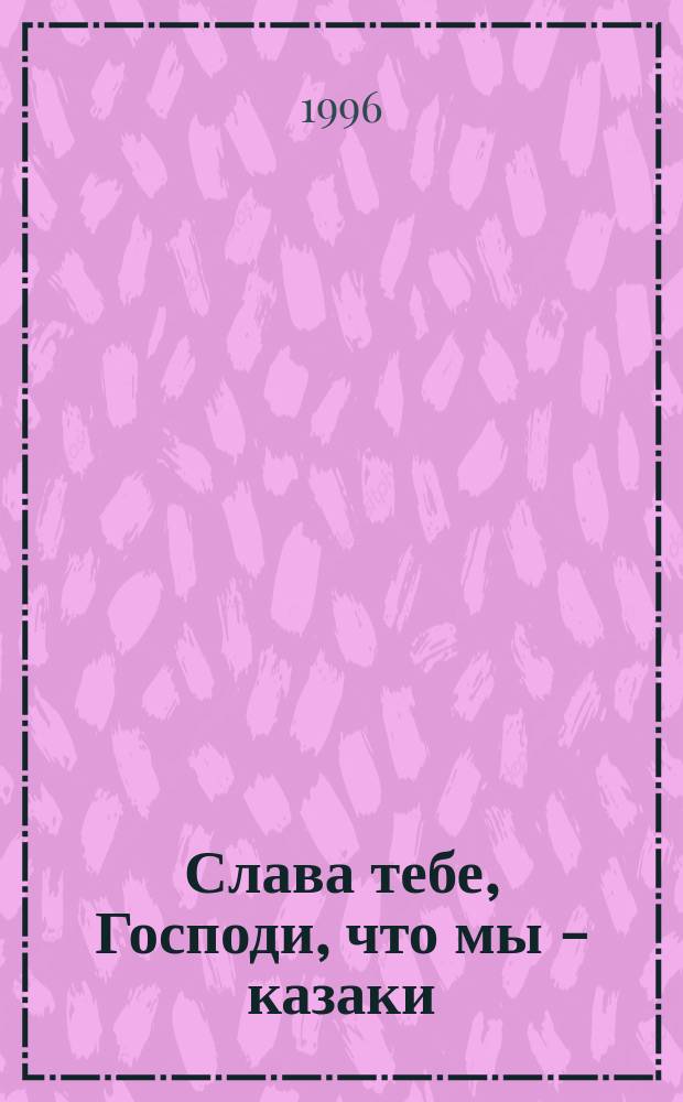 Слава тебе, Господи, что мы - казаки : Памятка