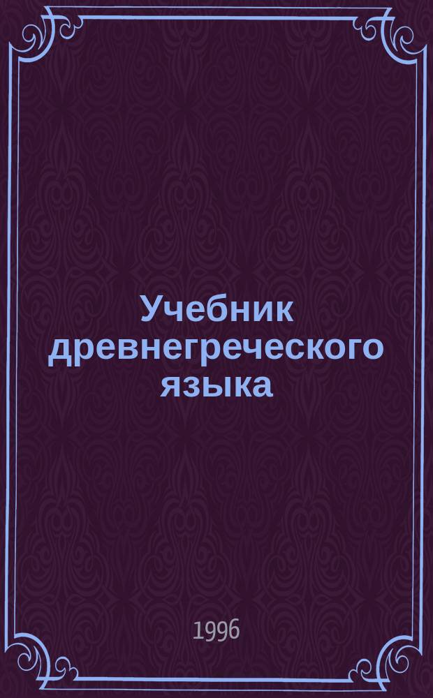 Учебник древнегреческого языка : Для вузов по направлению "Филология", специальности "Классич. филология" : В 2 ч.