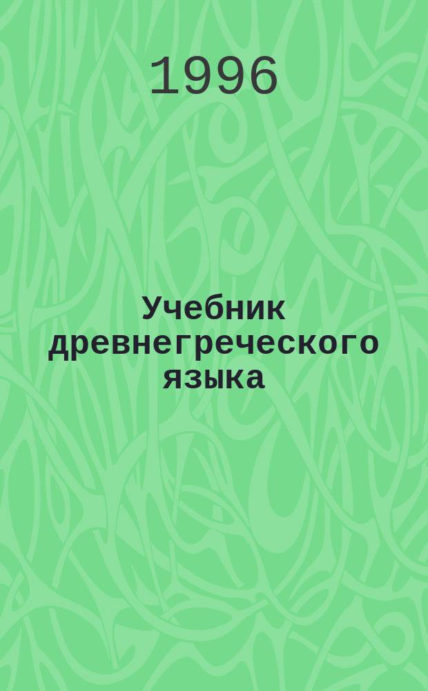 Учебник древнегреческого языка : [Для вузов по направлению "Филология", специальности "Классич. филология" В 2 ч.]. Ч. 1