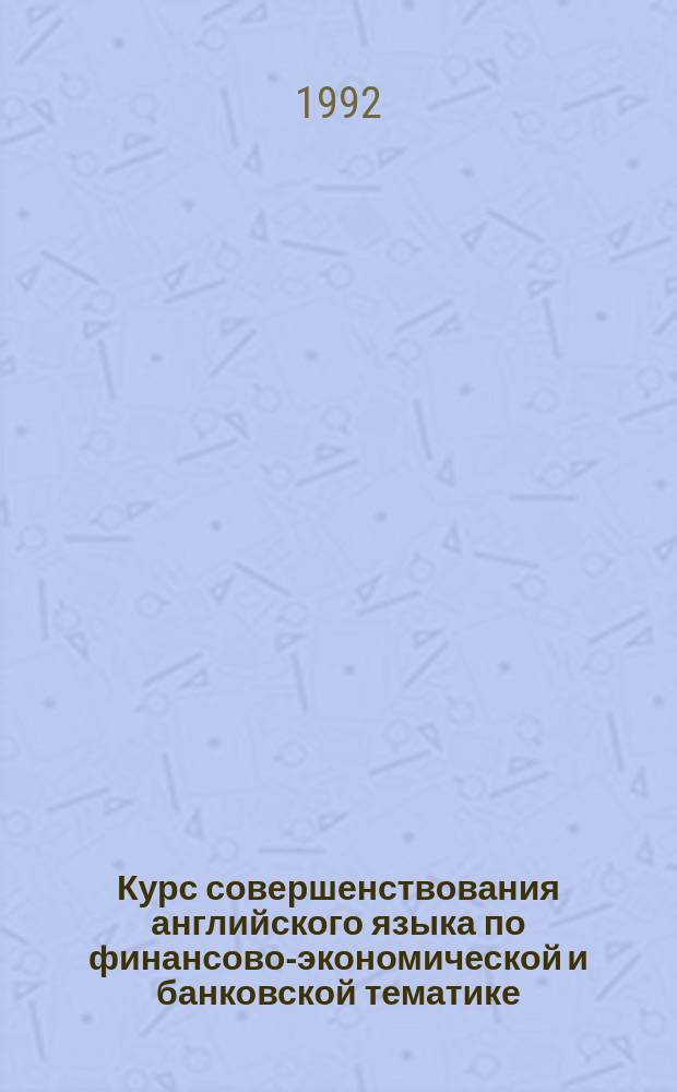 Курс совершенствования английского языка по финансово-экономической и банковской тематике = Specialized advanced English course for bankeps and financiers