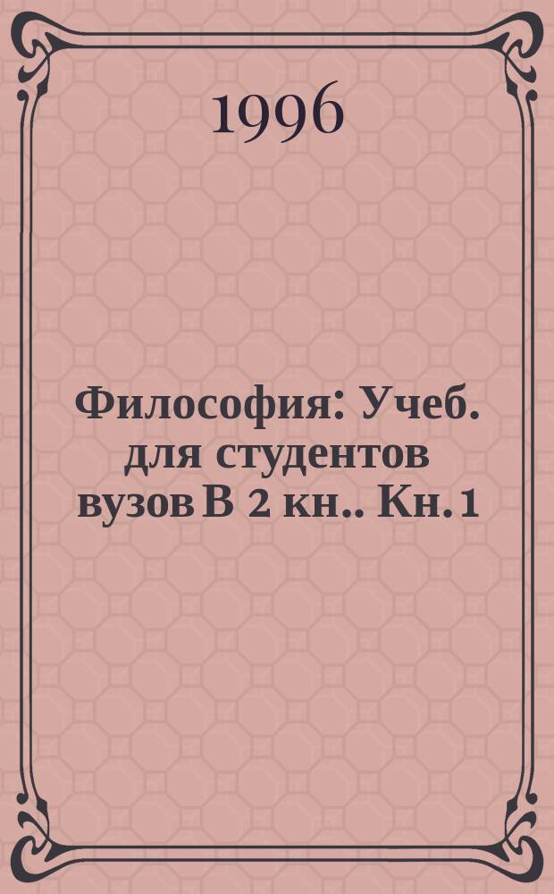 Философия : Учеб. для студентов вузов [В 2 кн.]. Кн. 1