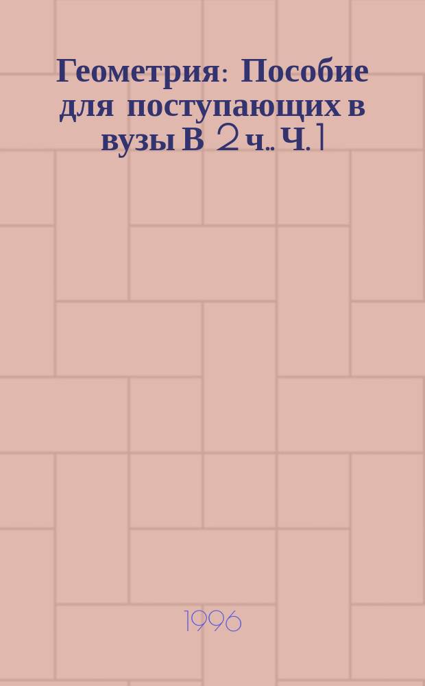 Геометрия : Пособие для поступающих в вузы [В 2 ч.]. Ч. 1 : Планиметрия