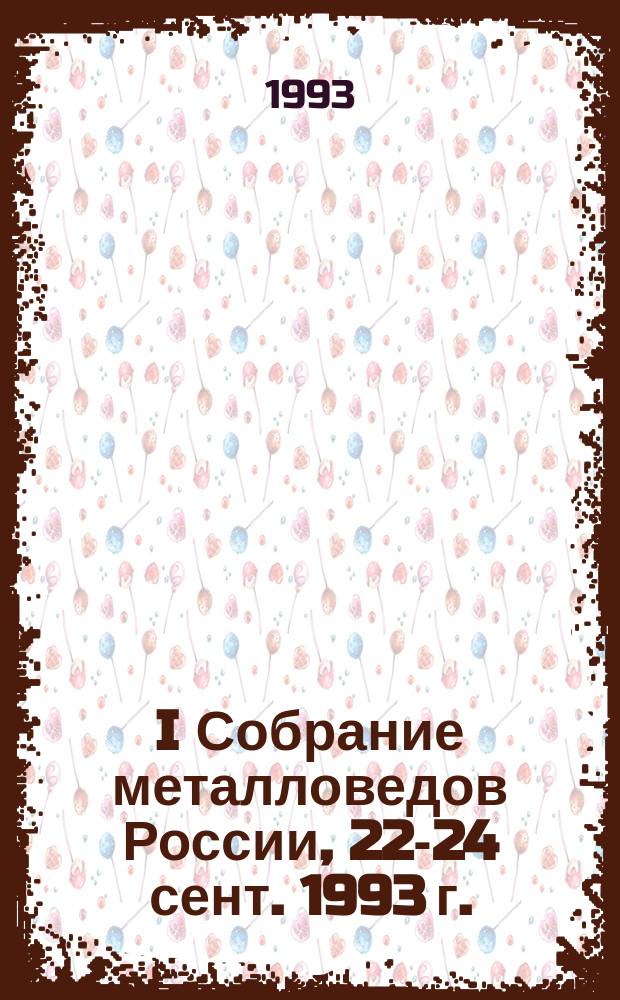 I Собрание металловедов России, 22-24 сент. 1993 г. : Тез. докл