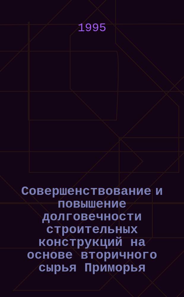 Совершенствование и повышение долговечности строительных конструкций на основе вторичного сырья Приморья : Науч.-практ. рекомендации. Вып. 5