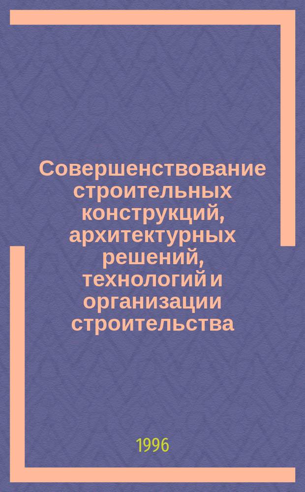 Совершенствование строительных конструкций, архитектурных решений, технологий и организации строительства : Материалы науч.-техн. конф., 10-15 апр. 1996 г. [В 2 ч. Ч. 1