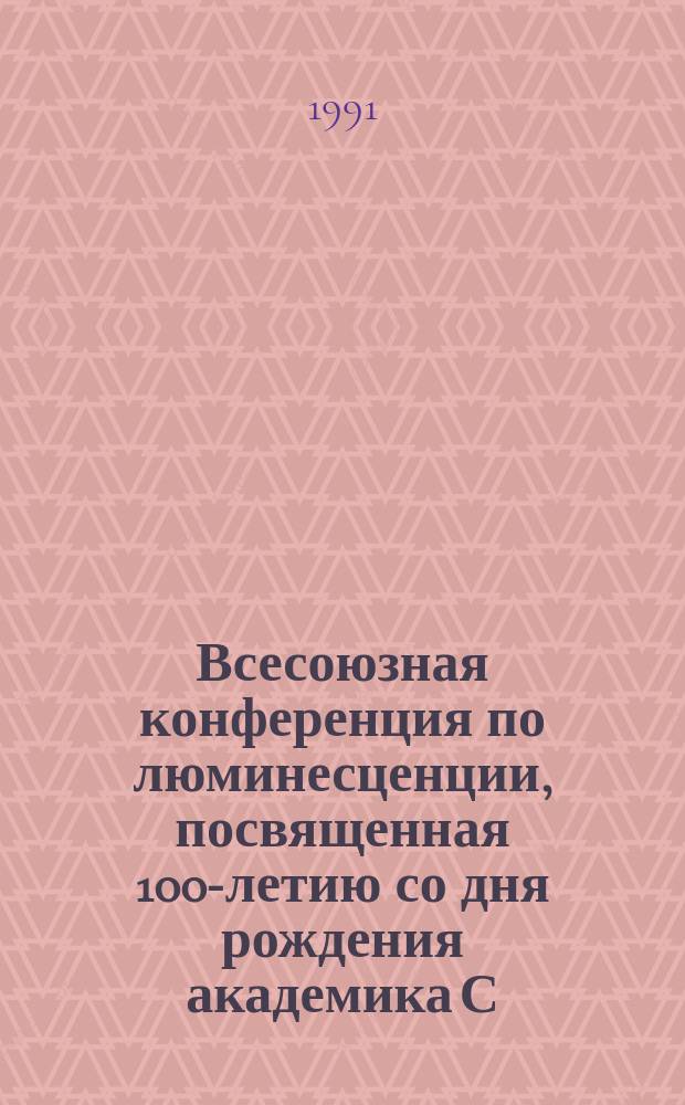 Всесоюзная конференция по люминесценции, посвященная 100-летию со дня рождения академика С.И. Вавилова, 26-28 марта 1991 г : Тез. докл. Ч. 1