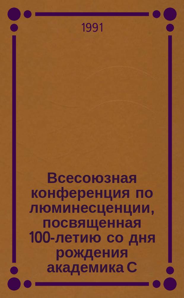 Всесоюзная конференция по люминесценции, посвященная 100-летию со дня рождения академика С.И. Вавилова, 26-28 марта 1991 г : Тез. докл. Ч. 2