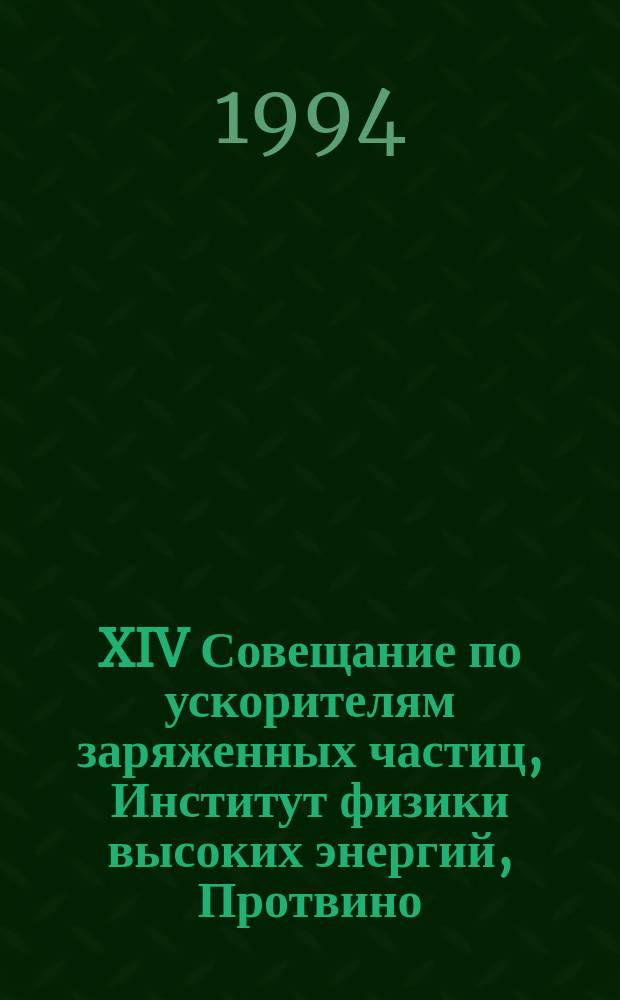 XIV Совещание по ускорителям заряженных частиц, Институт физики высоких энергий, Протвино, 25-27 октября 1994 г : Сб. докл. В 4 т. Т. 1