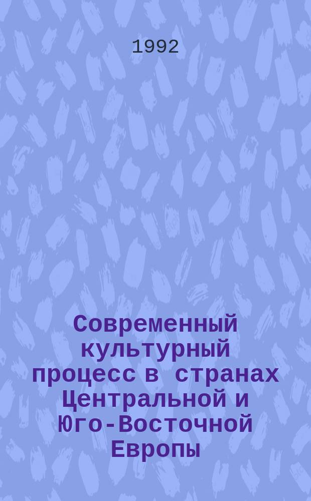 Современный культурный процесс в странах Центральной и Юго-Восточной Европы : Указ. лит