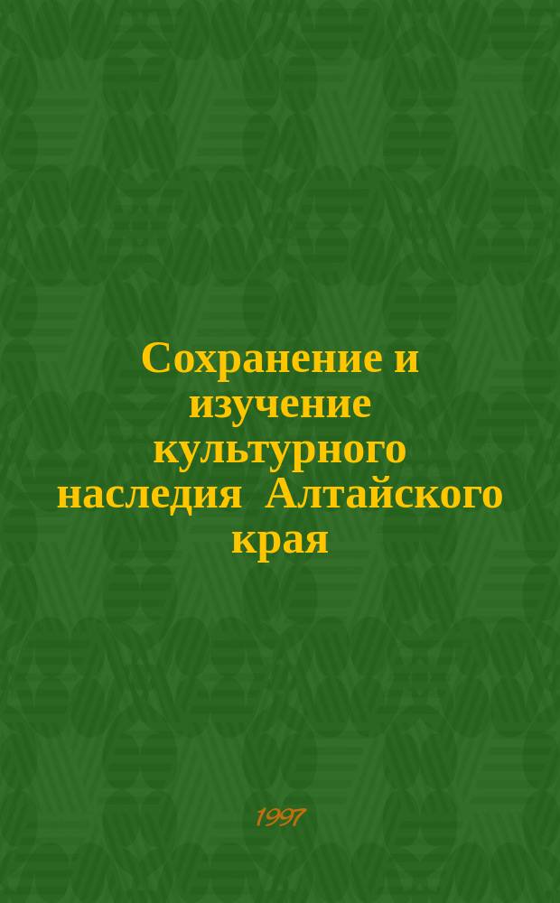 Сохранение и изучение культурного наследия Алтайского края : Материалы науч.-практ. конф