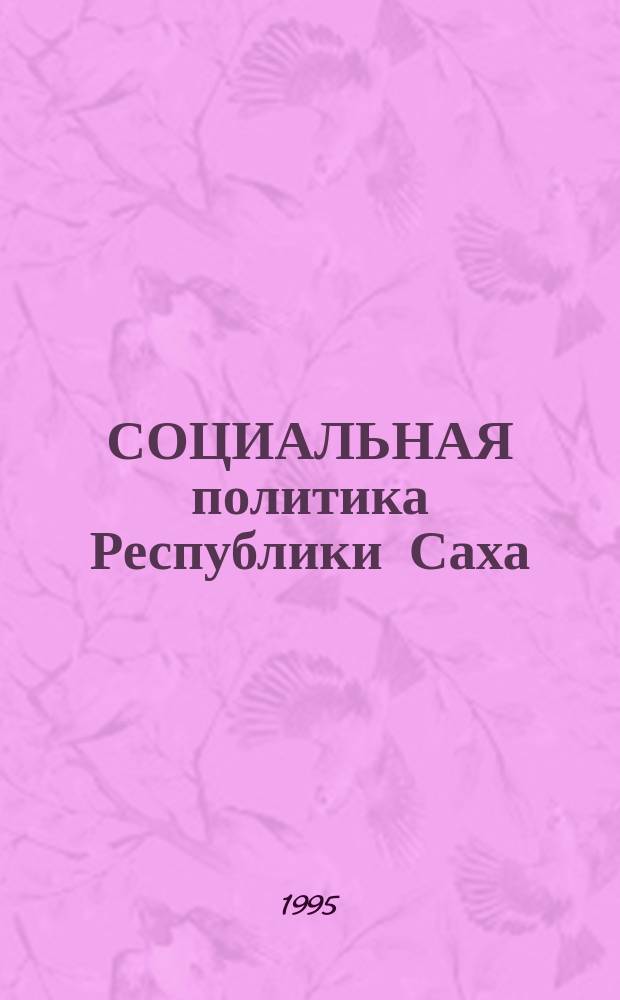 СОЦИАЛЬНАЯ политика Республики Саха (Якутия) : Опыт, пробл., пути решения Материалы науч.-практ. конф., Якутск, 6-7 дек. 1994 г. Ч. 1