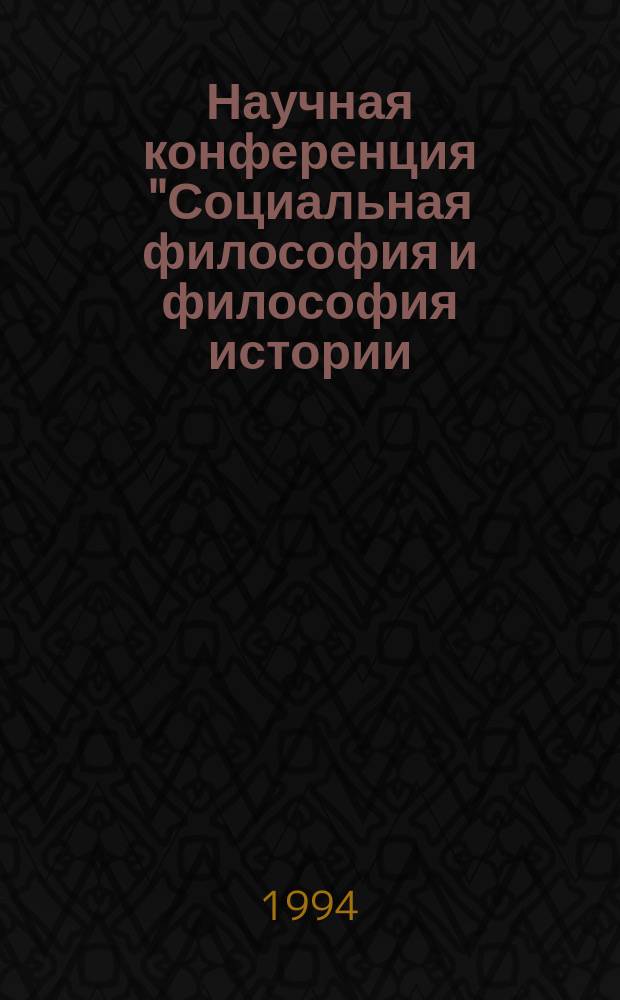 Научная конференция "Социальная философия и философия истории: открытое общество и культура, Санкт-Петербург, 25-26 окт. 1994 г : Тез. докл. и выступлений [В 2 ч.]. Ч. 1