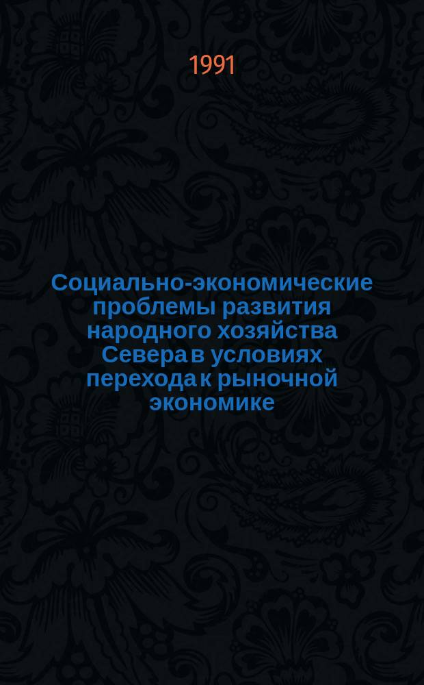 Социально-экономические проблемы развития народного хозяйства Севера в условиях перехода к рыночной экономике : (Тез. докл. всесоюз. конф., 12-14 марта 1991 г., Мурманск) [В 2 ч.]. Ч. 1