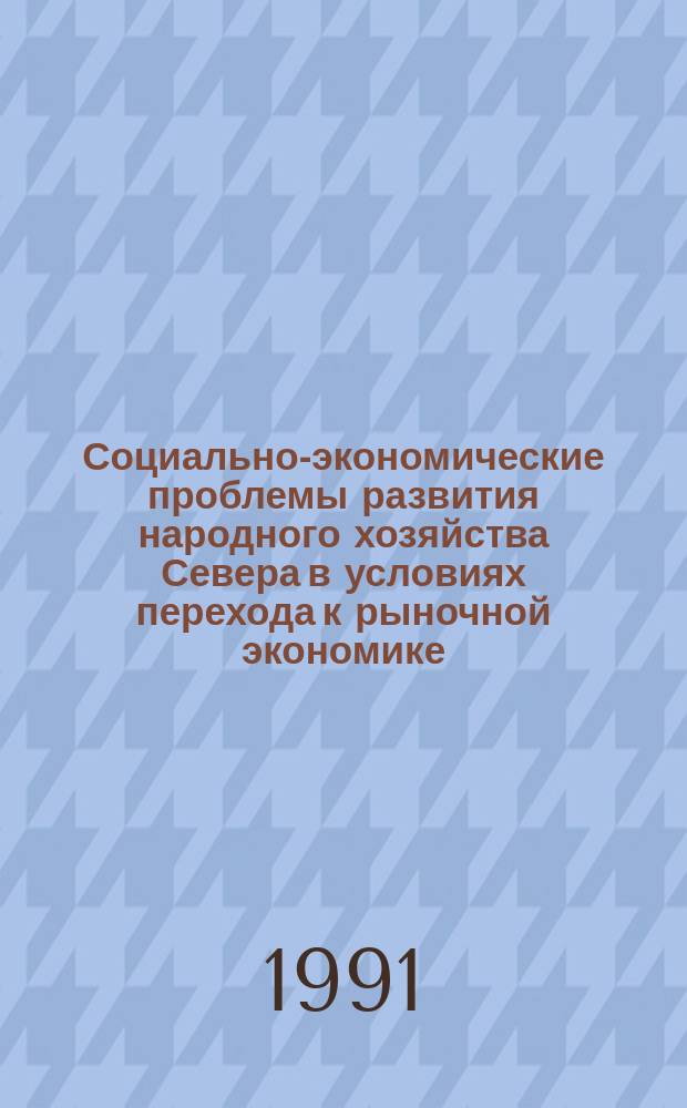 Социально-экономические проблемы развития народного хозяйства Севера в условиях перехода к рыночной экономике : (Тез. докл. всесоюз. конф., 12-14 марта 1991 г., Мурманск) [В 2 ч.]. Ч. 2