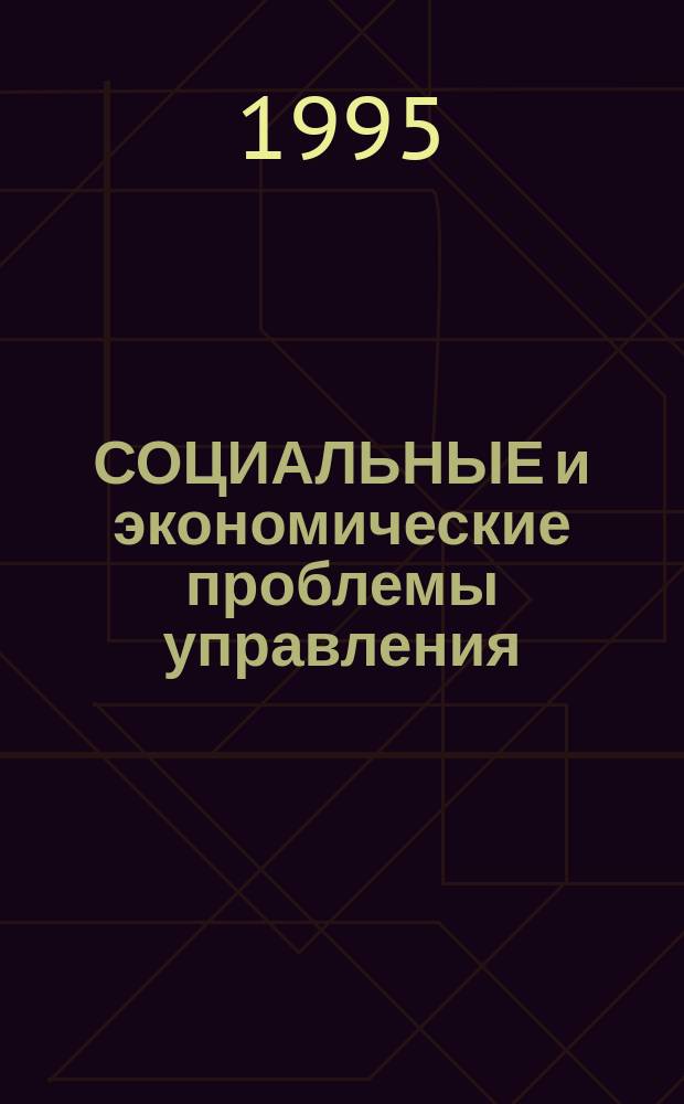 СОЦИАЛЬНЫЕ и экономические проблемы управления : Темат. сб. науч. тр. Вып. 1