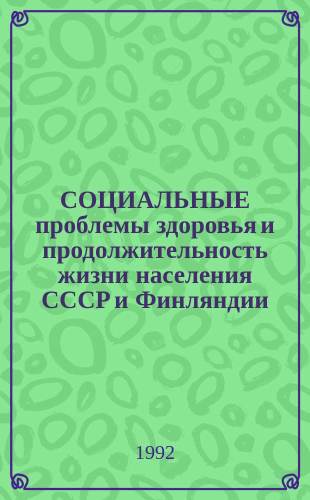 СОЦИАЛЬНЫЕ проблемы здоровья и продолжительность жизни населения СССР и Финляндии : Докл. для IV Сов.-Фин. семинара [В 2 кн.]. Кн. 1