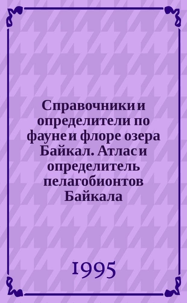 Справочники и определители по фауне и флоре озера Байкал. Атлас и определитель пелагобионтов Байкала : С крат. очерками по их экологии