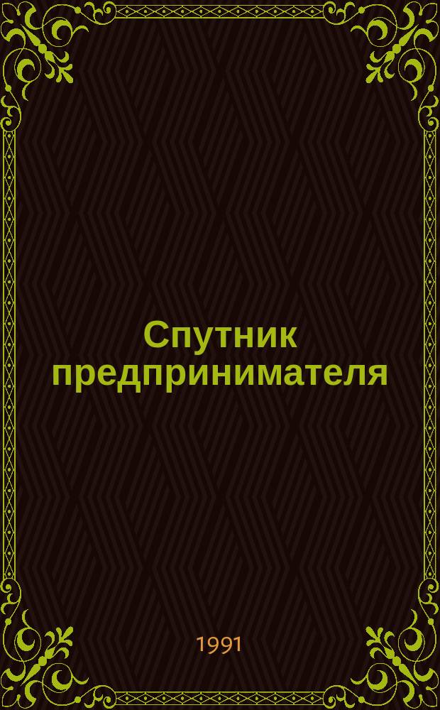 Спутник предпринимателя : Указы. Законы. Нормат. акты. Судеб. практика. Консультации