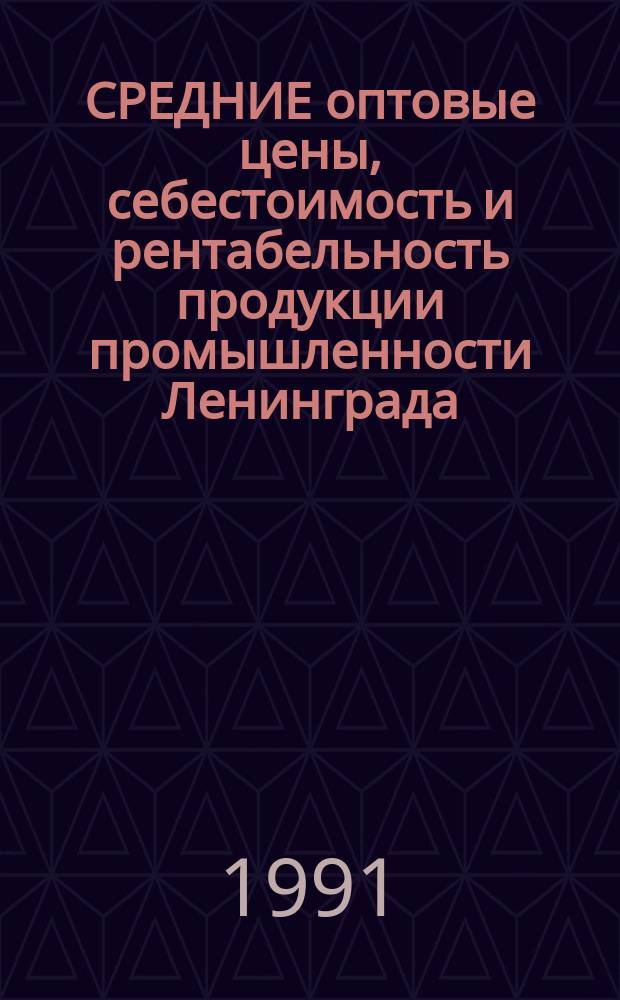 СРЕДНИЕ оптовые цены, себестоимость и рентабельность продукции промышленности Ленинграда.. : Стат. сб. за 1990 год. Ч. 2