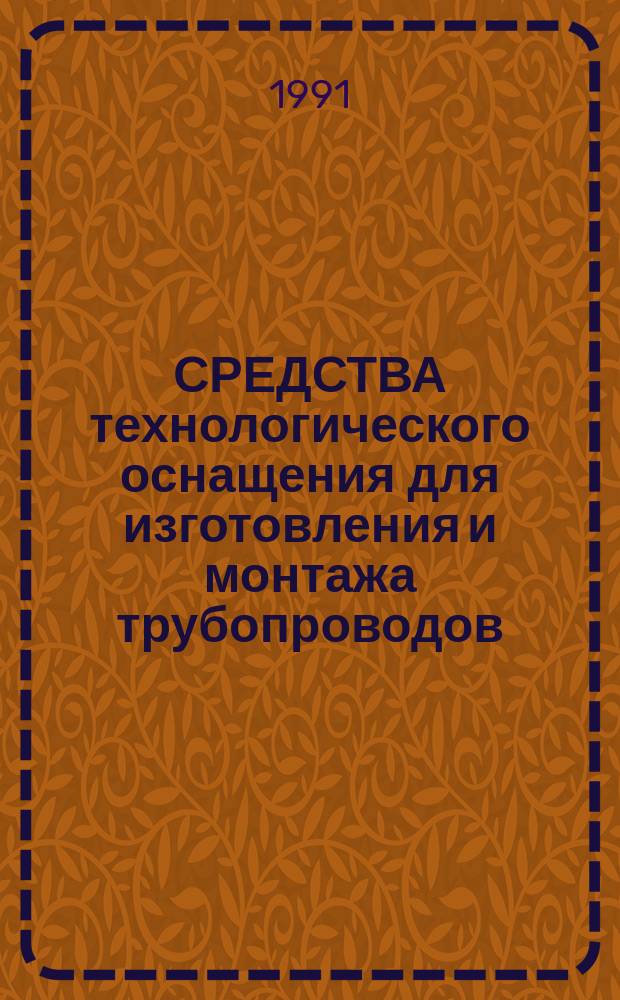 СРЕДСТВА технологического оснащения для изготовления и монтажа трубопроводов : Каталог. Вып. 4