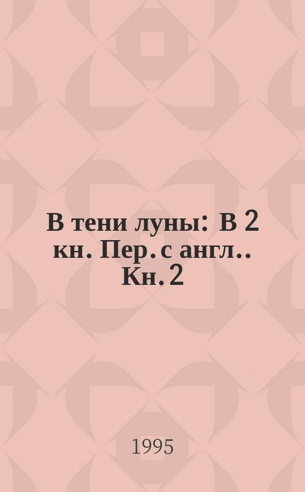 В тени луны : [В 2 кн. Пер. с англ.]. Кн. 2