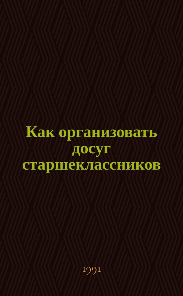Как организовать досуг старшеклассников : [Рекомендации]. Вып. 1