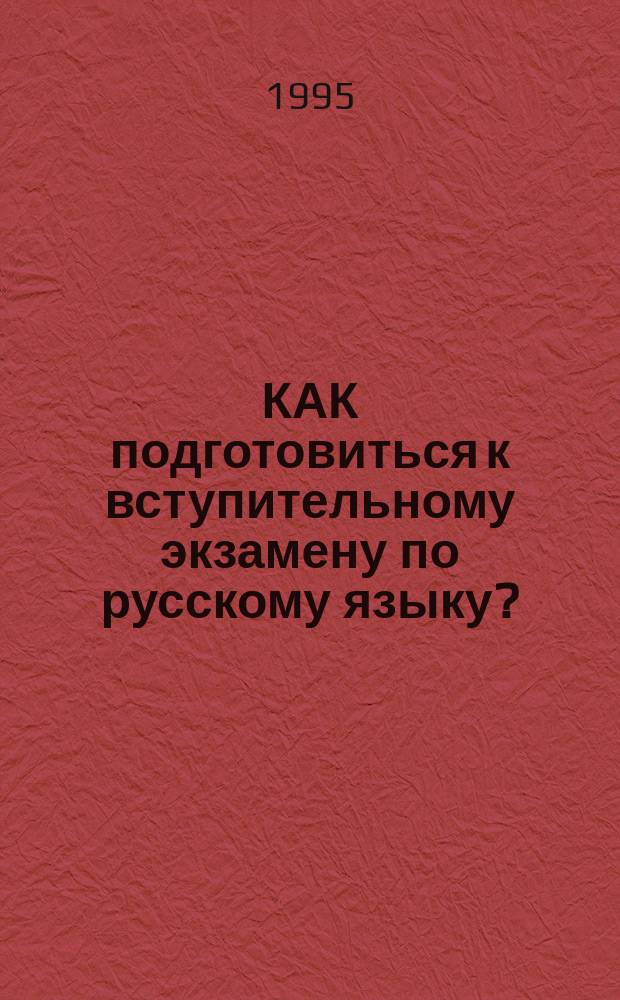 КАК подготовиться к вступительному экзамену по русскому языку? : Метод. пособие : В 2 ч.