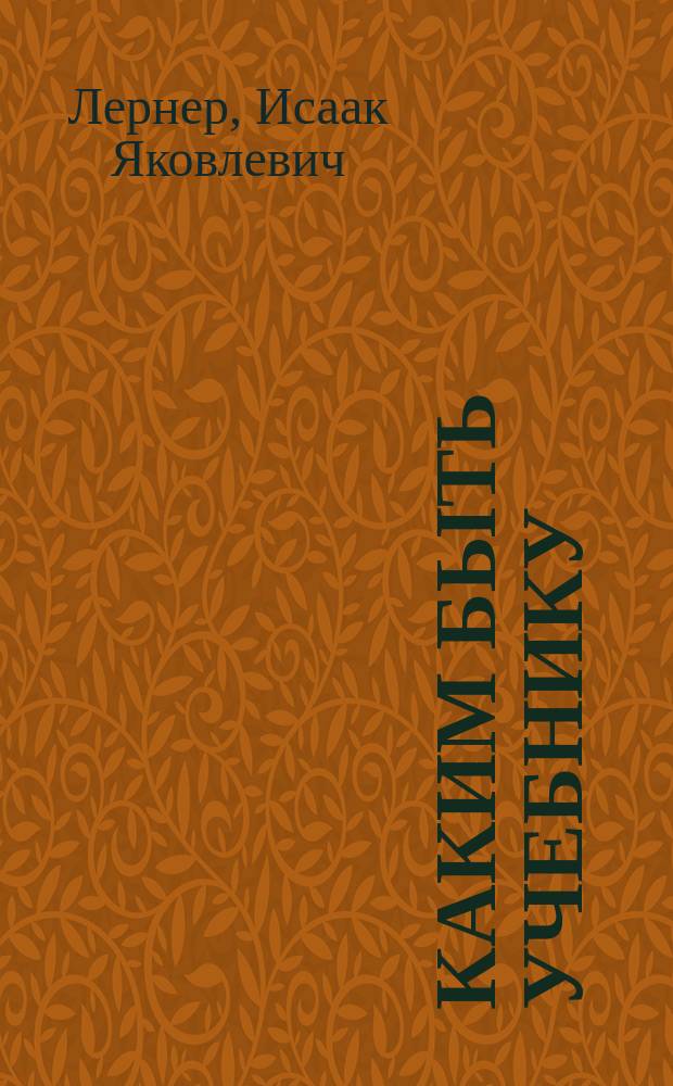 Каким быть учебнику : Дидакт. принципы построения [В 2 ч.]. Ч. 1