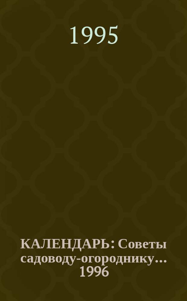 КАЛЕНДАРЬ : Советы садоводу-огороднику. ... 1996