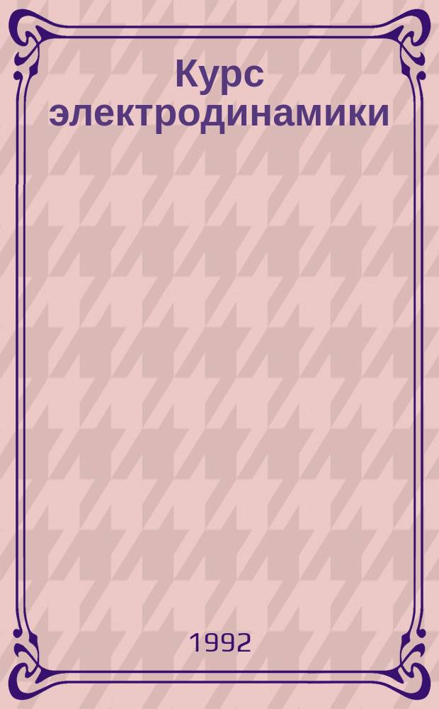 Курс электродинамики : Учеб. пособие [Для студентов физ. спец. пединститутов. Ч. 1
