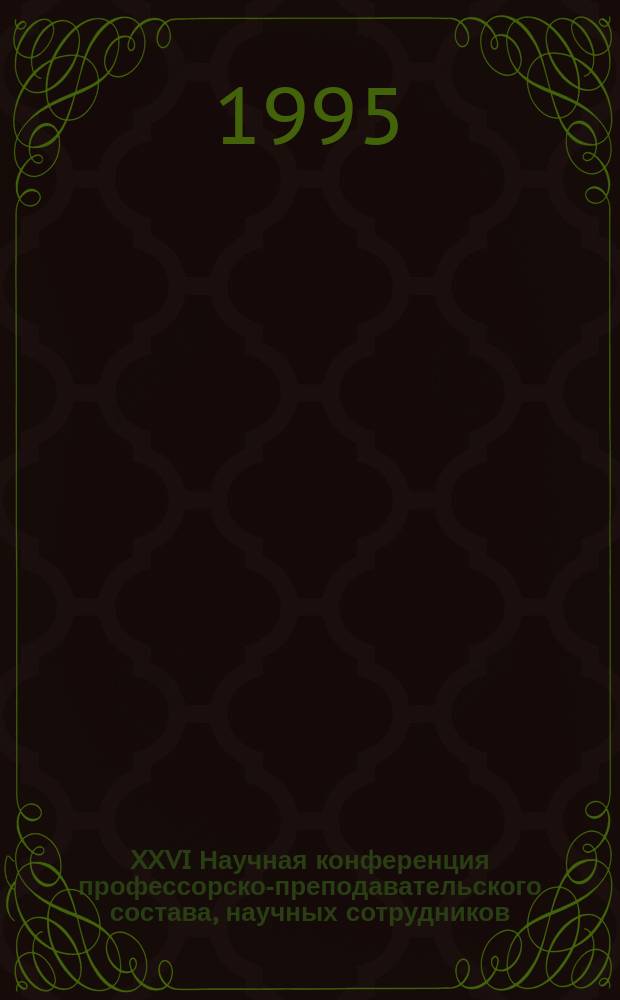 XXVI Научная конференция профессорско-преподавательского состава, научных сотрудников, аспирантов и студентов : Тез докл. [В 2 ч.]. Ч. 1