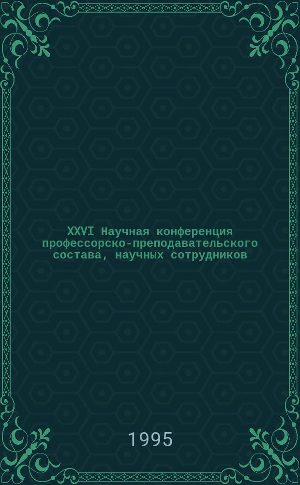XXVI Научная конференция профессорско-преподавательского состава, научных сотрудников, аспирантов и студентов : Тез докл. [В 2 ч.]. Ч. 2