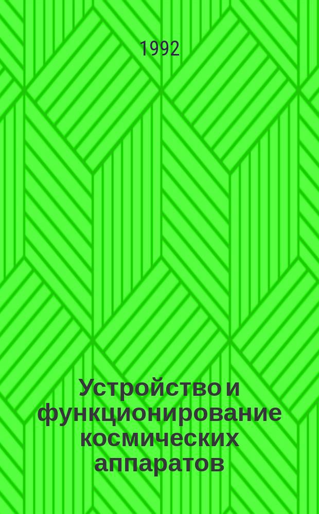 Устройство и функционирование космических аппаратов : Учеб. пособие для студентов вузов по спец. "Проектирование инж.-физ. систем", "Проектирование физ.-энерг. систем", "Проектирование физ.-динам. систем"