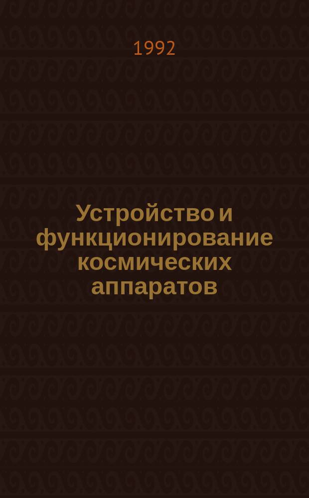 Устройство и функционирование космических аппаратов : Учеб. пособие [для студентов вузов по спец. "Проектирование инж.-физ. систем", "Проектирование физ.-энерг. систем", "Проектирование физ.-динам. систем"]. Ч. 1