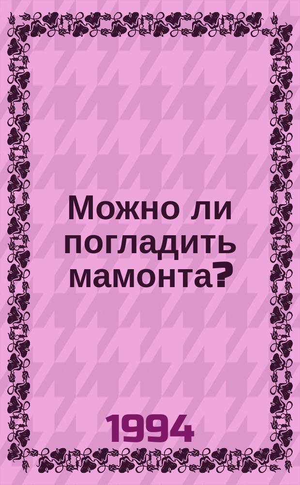 Можно ли погладить мамонта? : Для любознат. малышей и их родителей