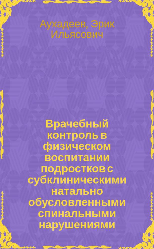 Врачебный контроль в физическом воспитании подростков с субклиническими натально обусловленными спинальными нарушениями : Автореф. дис. на соиск. учен. степ. д-ра мед. наук : (14.00.12)